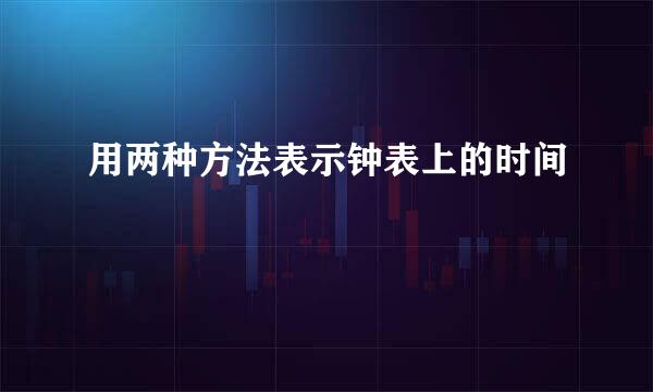 用两种方法表示钟表上的时间