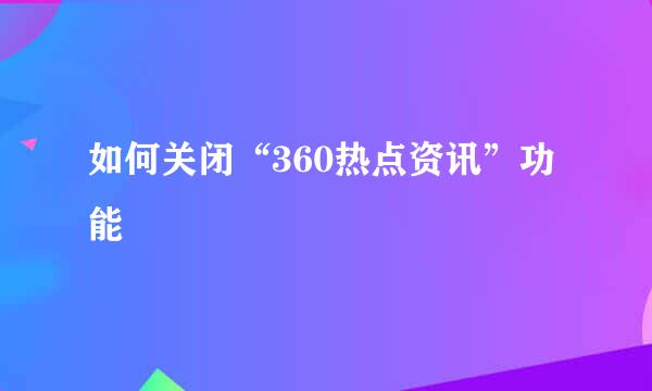 如何关闭“360热点资讯”功能