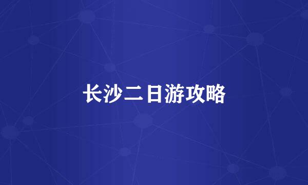 长沙二日游攻略