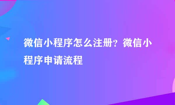微信小程序怎么注册？微信小程序申请流程