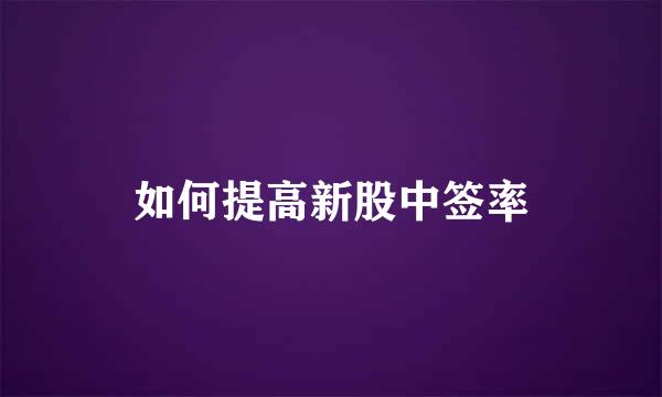 如何提高新股中签率