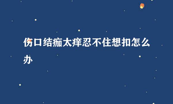 伤口结痂太痒忍不住想扣怎么办