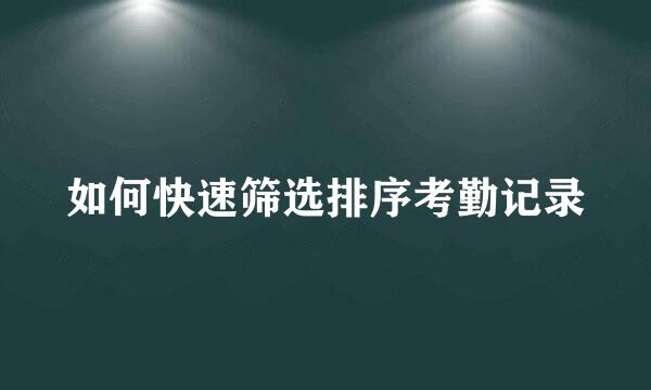 如何快速筛选排序考勤记录