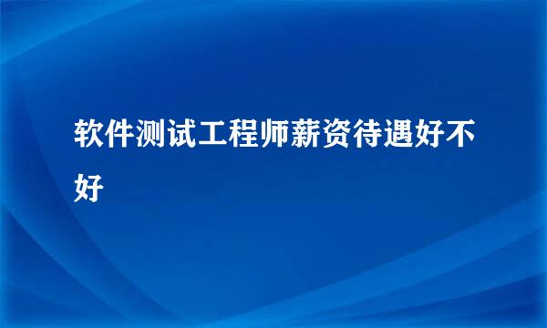 软件测试工程师薪资待遇好不好