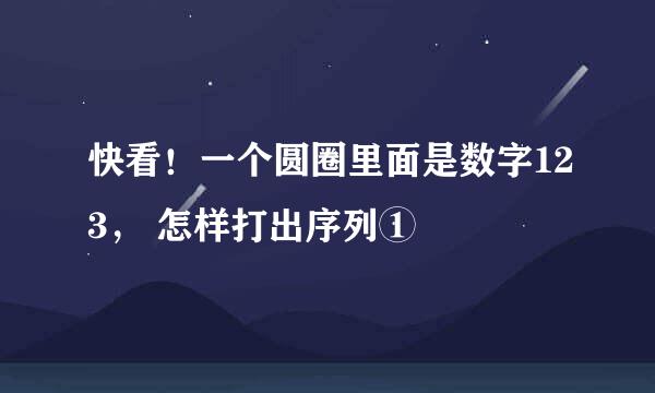 快看！一个圆圈里面是数字123， 怎样打出序列①