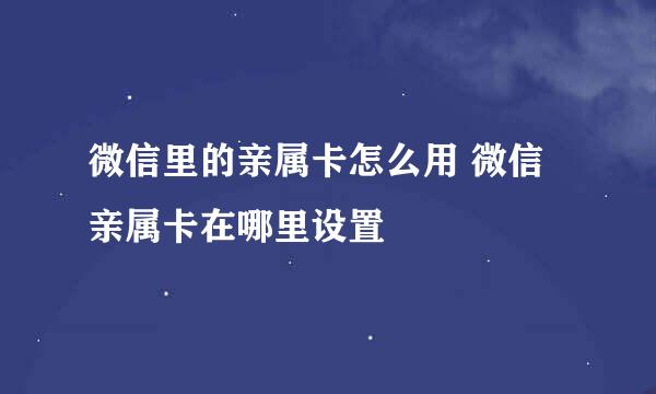 微信里的亲属卡怎么用 微信亲属卡在哪里设置