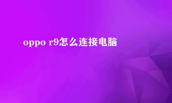oppo r9怎么连接电脑