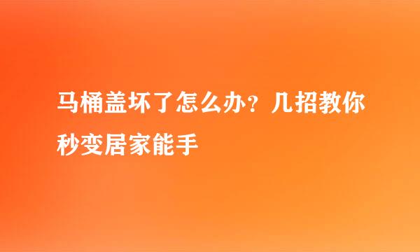 马桶盖坏了怎么办？几招教你秒变居家能手
