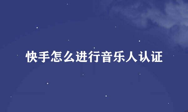 快手怎么进行音乐人认证