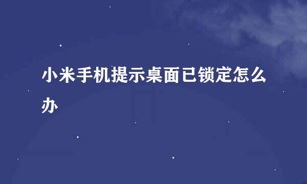 小米手机提示桌面已锁定怎么办