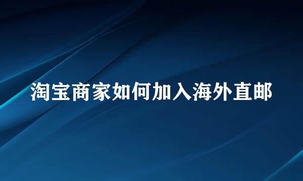 淘宝商家如何加入海外直邮