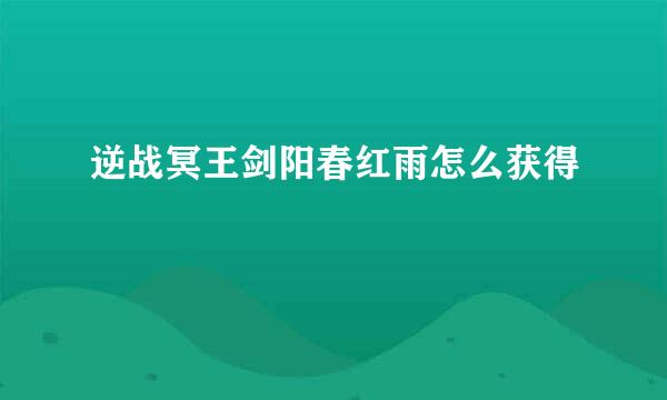逆战冥王剑阳春红雨怎么获得