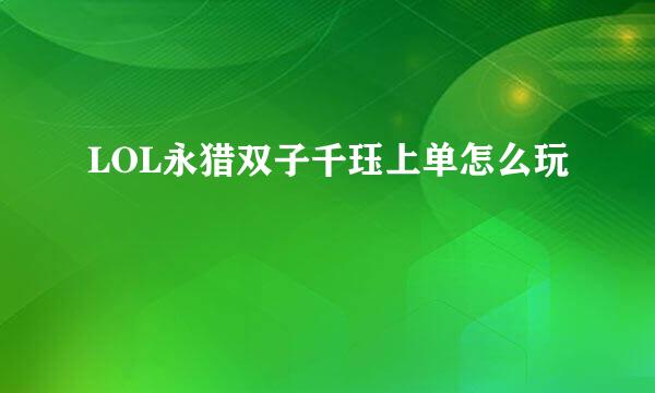 LOL永猎双子千珏上单怎么玩