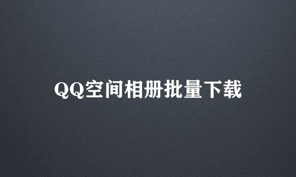 QQ空间相册批量下载