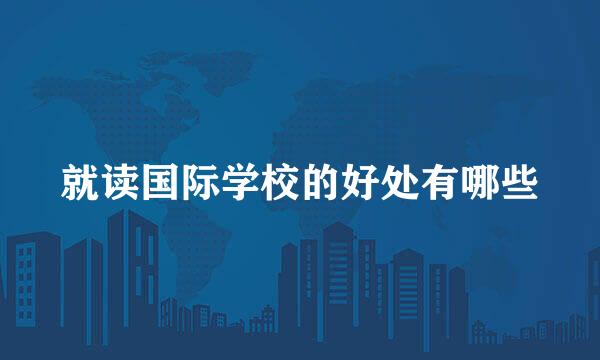 就读国际学校的好处有哪些