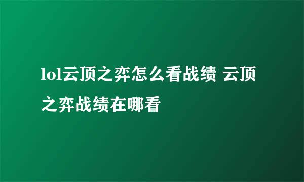 lol云顶之弈怎么看战绩 云顶之弈战绩在哪看