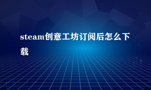 steam创意工坊订阅后怎么下载