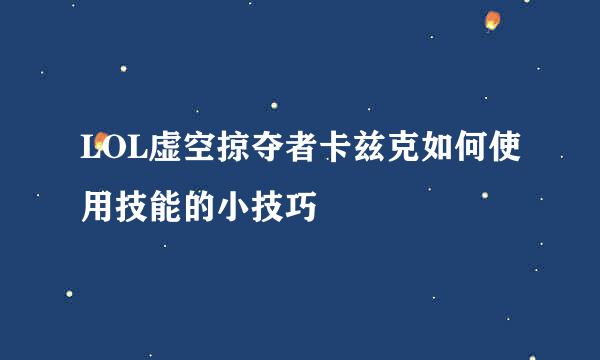 LOL虚空掠夺者卡兹克如何使用技能的小技巧