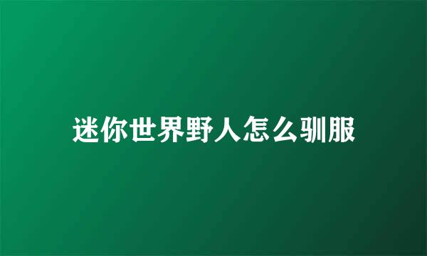 迷你世界野人怎么驯服