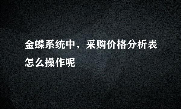 金蝶系统中，采购价格分析表怎么操作呢