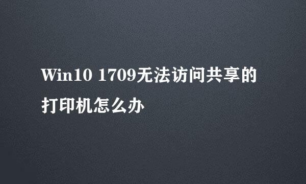 Win10 1709无法访问共享的打印机怎么办