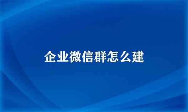 企业微信群怎么建