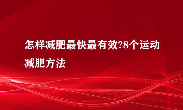 怎样减肥最快最有效?8个运动减肥方法
