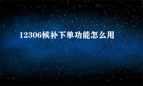 12306候补下单功能怎么用