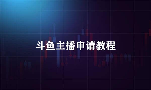 斗鱼主播申请教程
