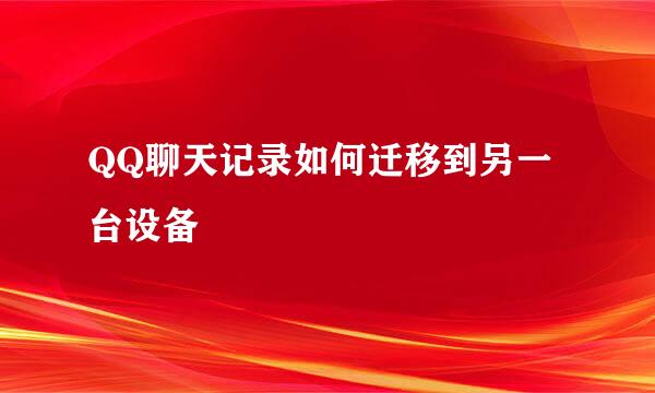 QQ聊天记录如何迁移到另一台设备