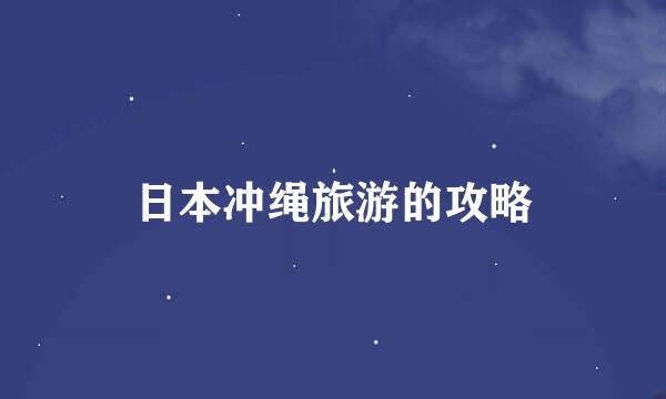 日本冲绳旅游的攻略