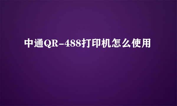 中通QR-488打印机怎么使用