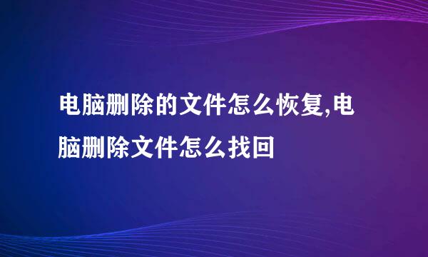 电脑删除的文件怎么恢复,电脑删除文件怎么找回