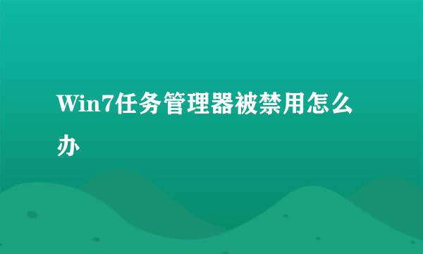Win7任务管理器被禁用怎么办