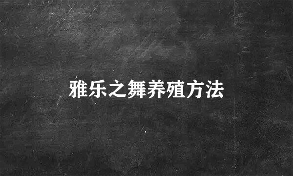 雅乐之舞养殖方法