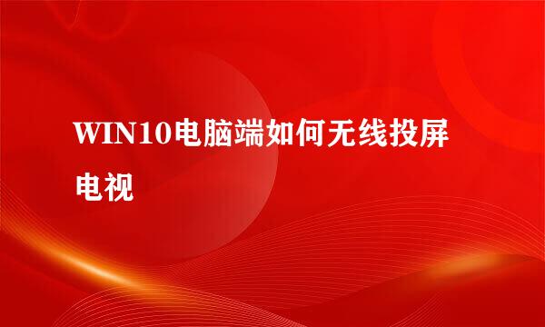 WIN10电脑端如何无线投屏电视