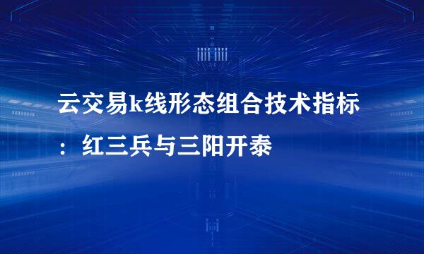 云交易k线形态组合技术指标：红三兵与三阳开泰