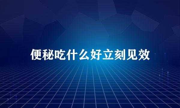 便秘吃什么好立刻见效