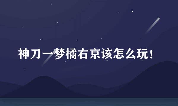 神刀一梦橘右京该怎么玩！
