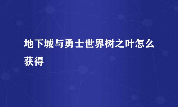 地下城与勇士世界树之叶怎么获得