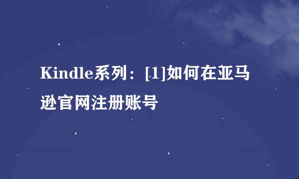 Kindle系列：[1]如何在亚马逊官网注册账号