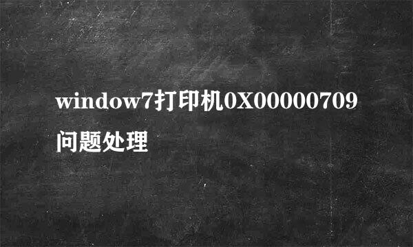 window7打印机0X00000709问题处理