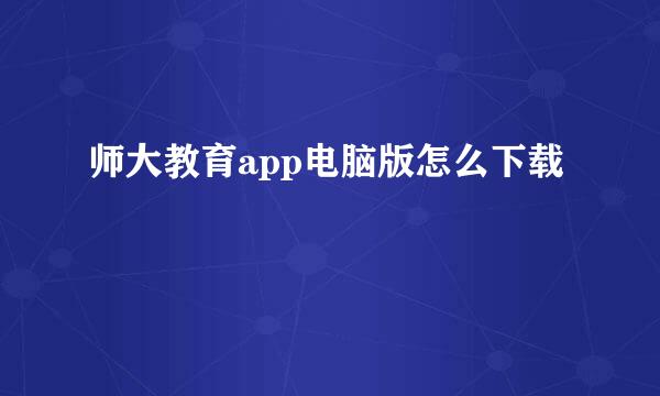师大教育app电脑版怎么下载
