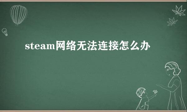 steam网络无法连接怎么办