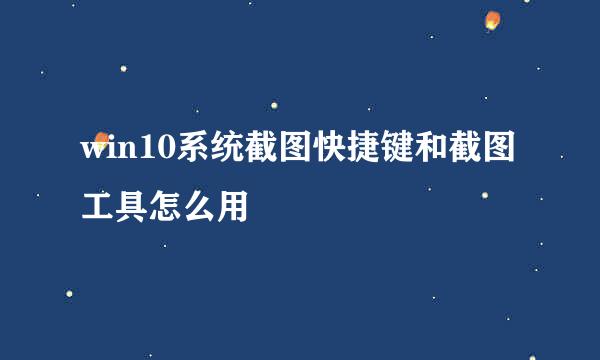 win10系统截图快捷键和截图工具怎么用