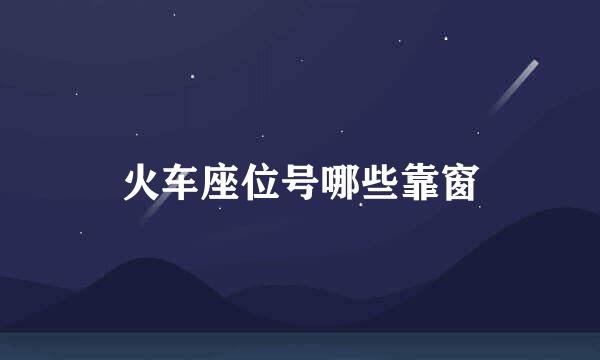 火车座位号哪些靠窗