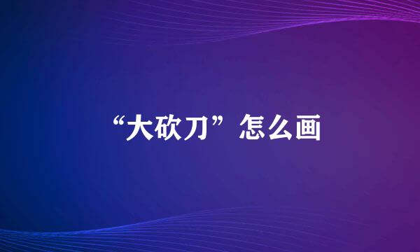 “大砍刀”怎么画