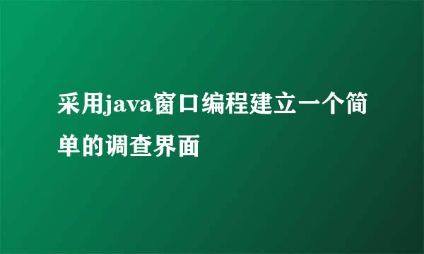 采用java窗口编程建立一个简单的调查界面