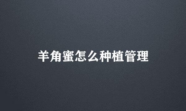 羊角蜜怎么种植管理
