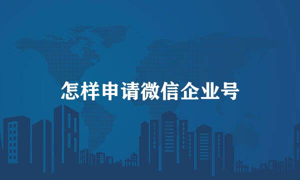 怎样申请微信企业号
